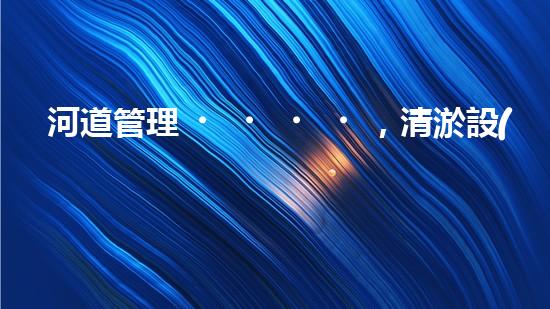 河道管理，清淤設(shè)備助力綠色生態(tài)恢復(fù)